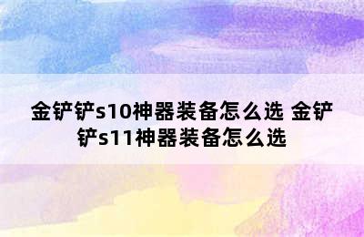 金铲铲s10神器装备怎么选 金铲铲s11神器装备怎么选